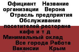 Официант › Название организации ­ Верона 2013 › Отрасль предприятия ­ Обслуживание посетителей ресторана, кафе и т.д. › Минимальный оклад ­ 50 000 - Все города Работа » Вакансии   . Крым,Бахчисарай